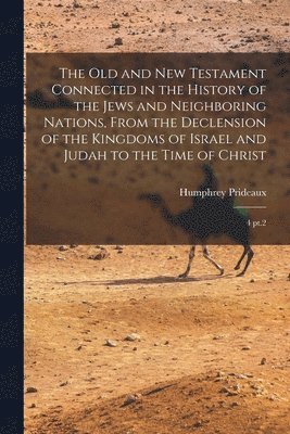 bokomslag Old and New Testament Connected in the History of the Jews and Neighboring Nations, From the Declension of the Kingdoms of Israel and Judah to the Time of Christ