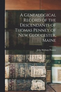 bokomslag A Genealogical Record of the Descendants of Thomas Penney of New Gloucester, Maine