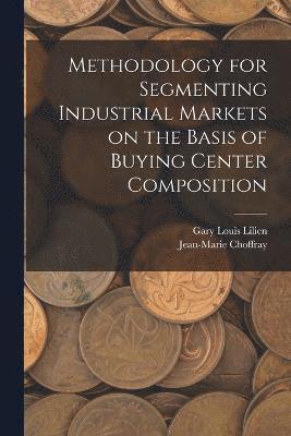 Jean-Marie Choffray, Gary Louis Lilien - Methodology for Segmenting Industrial Markets on the Basis of Buying Center Composition, Häftad