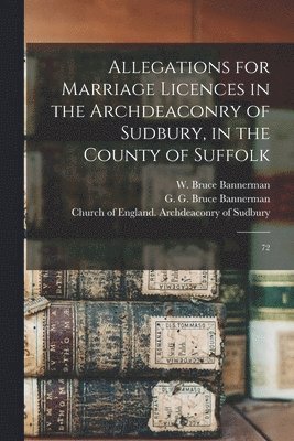Allegations for Marriage Licences in the Archdeaconry of Sudbury, in the County of Suffolk