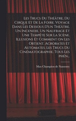 bokomslag Les trucs du thtre, du cirque et de la foire. Voyage dans les dessous d'un thtre. Un incendie, un naufrage et une tempte sur la scne. Illusions et comment on les obtient. Acrobates et