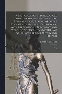 bokomslag A Dictionary of Psychological Medicine Giving the Definition, Etymology and Synonyms of the Terms Used in Medical Psychology, With the Symptoms, Treatment, and Pathology of Insanity and the law of