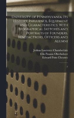University of Pennsylvania; its History, Influence, Equipment and Characteristics; With Biographical Sketches and Portraits of Founders, Benefactrors, Officers and Alumni