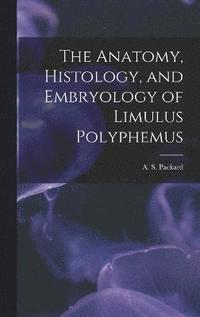 bokomslag The Anatomy, Histology, and Embryology of Limulus Polyphemus