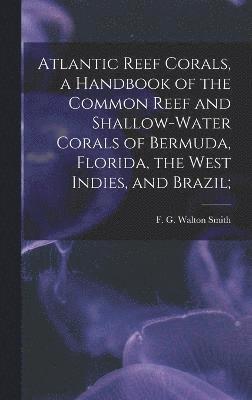 Atlantic Reef Corals, a Handbook of the Common Reef and Shallow-water Corals of Bermuda, Florida, the West Indies, and Brazil; 1