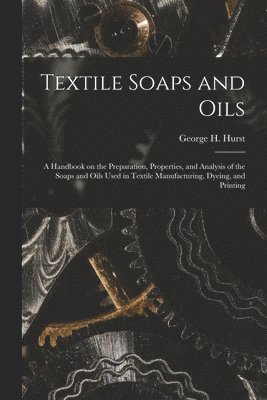 bokomslag Textile Soaps and Oils; a Handbook on the Preparation, Properties, and Analysis of the Soaps and Oils Used in Textile Manufacturing, Dyeing, and Printing