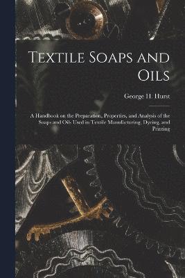 Textile Soaps and Oils; a Handbook on the Preparation, Properties, and Analysis of the Soaps and Oils Used in Textile Manufacturing, Dyeing, and Printing 1