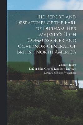 The Report and Despatches of the Earl of Durham, Her Majesty's High Commissioner and Governor-General of British North America 1