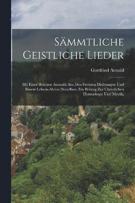 bokomslag Smmtliche geistliche Lieder; mit einer reichen Auswahl aus den freieren Dichtungen und einem Lebens-Abrisz desselben, ein Beitrag zur christlichen Hymnologie und Mystik;