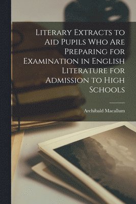 bokomslag Literary Extracts to aid Pupils who are Preparing for Examination in English Literature for Admission to High Schools