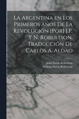 John Parish Robertson, William Parish Robertson - Argentina en los primeros años de la revolución [por] J.P. y N. Robertson. Traducción de Carlos A. Aldao, Häftad