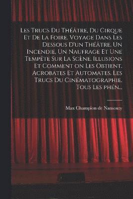 bokomslag Les trucs du thtre, du cirque et de la foire. Voyage dans les dessous d'un thtre. Un incendie, un naufrage et une tempte sur la scne. Illusions et comment on les obtient. Acrobates et