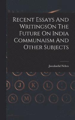 Recent Essays And WritingsOn The Future On India Communaism And Other Subjects