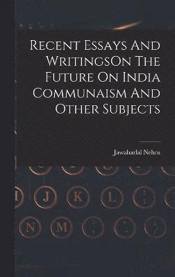 Recent Essays And WritingsOn The Future On India Communaism And Other Subjects 1