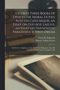 bokomslag Cicero's Three Books Of Offices; or, Moral Duties; Also his Cato Major, an Essay on old age; Laelius, an Essay on Friendshisp; Paradoxes; Scipio's Dream