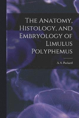 bokomslag The Anatomy, Histology, and Embryology of Limulus Polyphemus