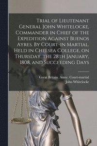 bokomslag Trial of Lieutenant General John Whitelocke, Commander in Chief of the Expedition Against Buenos Ayres. By Court-in Martial. Held in Chelsea College, on Thursday, the 28th January, 1808, and