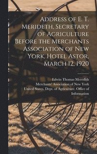 bokomslag Address of E. T. Merideth, Secretary of Agriculture Before the Merchants Association of New York, Hotel Astor, March 12, 1920