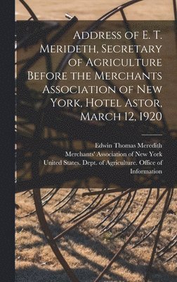 Edwin Thomas Meredith - Address of E. T. Merideth, Secretary of Agriculture Before the Merchants Association of New York, Hotel Astor, March 12, 1920, Inbunden