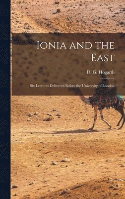D G 1862-1927 Hogarth - Ionia and the East; six Lectures Delivered Before the University of London, Inbunden