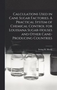 bokomslag Calculations Used in Cane Sugar Factories. A Practical System of Chemical Control for Louisiana Sugar-houses and Other Cane-producing Countries