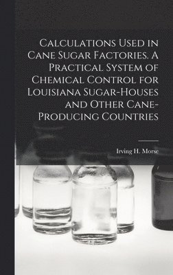 bokomslag Calculations Used in Cane Sugar Factories. A Practical System of Chemical Control for Louisiana Sugar-houses and Other Cane-producing Countries