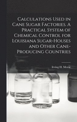 Calculations Used in Cane Sugar Factories. A Practical System of Chemical Control for Louisiana Sugar-houses and Other Cane-producing Countries 1
