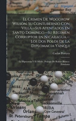 crimen de Woodrow Wilson. Su contubernio con Villa.--Sus atentados en Santo Domingo.--Su régimen corruptor en Nicaragua.--Los dos polos de la diplomacia yanqui