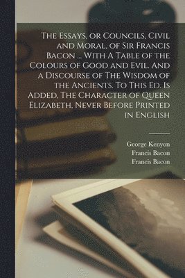 bokomslag Essays, or Councils, Civil and Moral, of Sir Francis Bacon ... With A Table of the Colours of Good and Evil. And a Discourse of The Wisdom of the Ancients. To This ed. is Added, The Character of Qu...