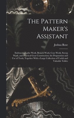 bokomslag The Pattern Maker's Assistant; Embracing Lathe Work, Branch Work, Core Work, Sweep Work, and Practical Gear Construction; the Preparation and use of Tools; Together With a Large Collection of Useful