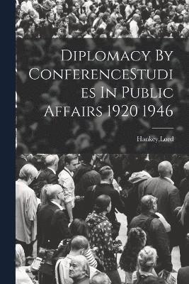 Diplomacy By ConferenceStudies In Public Affairs 1920 1946 1