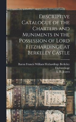 I H Jeayes, I. H. Jeayes, I H. Jeayes - Descriptive Catalogue of the Charters and Muniments in the Possession of Lord Fitzhardinge at Berkeley Castle, Inbunden