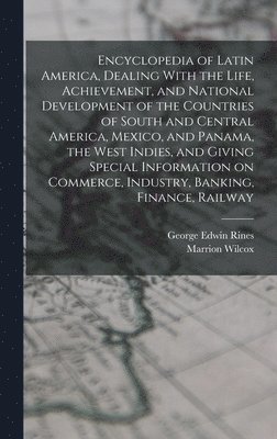 Marrion Wilcox, George Edwin Rines - Encyclopedia of Latin America, Dealing With the Life, Achievement, and National Development of the Countries of South and Central America, Mexico, and Panama, the West Indies, and Giving Special Information on Commerce, Industry, Banking, Finance, Railway, Inbunden