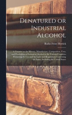 bokomslag Denatured or Industrial Alcohol; a Treatise on the History, Manufacture, Composition, Uses, and Possibilities of Industrial Alcohol in the Various Countries Permitting its use and the Laws and Regu...