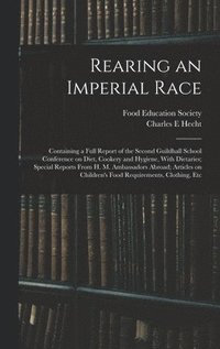 bokomslag Rearing an Imperial Race; Containing a Full Report of the Second Guildhall School Conference on Diet, Cookery and Hygiene, With Dietaries; Special Reports From H. M. Ambassadors Abroad; Articles on...