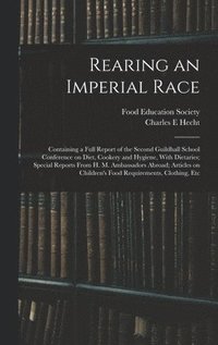 bokomslag Rearing an Imperial Race; Containing a Full Report of the Second Guildhall School Conference on Diet, Cookery and Hygiene, With Dietaries; Special Reports From H. M. Ambassadors Abroad; Articles on