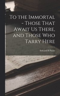 bokomslag To the Immortal - Those That Await us There, and Those who Tarry Here