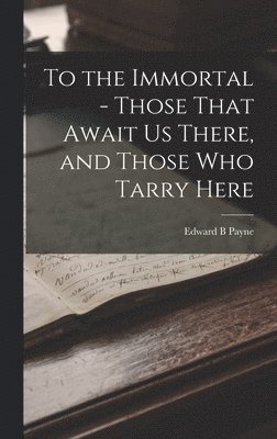 bokomslag To the Immortal - Those That Await us There, and Those who Tarry Here