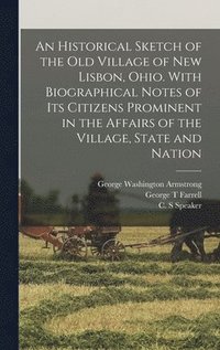 bokomslag An Historical Sketch of the old Village of New Lisbon, Ohio. With Biographical Notes of its Citizens Prominent in the Affairs of the Village, State and Nation