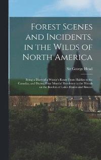 bokomslag Forest Scenes and Incidents, in the Wilds of North America; Being a Diary of a Winter's Route From Halifax to the Canadas, and During Four Months' Residence in the Woods on the Borders of Lakes Hur...