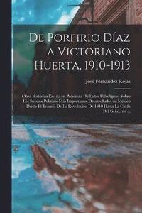bokomslag De Porfirio Daz a Victoriano Huerta, 1910-1913