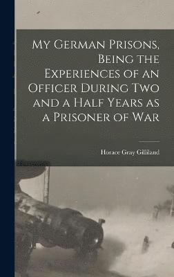 My German Prisons, Being the Experiences of an Officer During two and a Half Years as a Prisoner of War 1