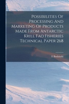 bokomslag Possibilities Of Processing And Marketing Of Products Made From Antarctic Krill Fao Fisheries Technical Paper 268
