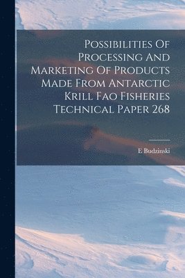 Possibilities Of Processing And Marketing Of Products Made From Antarctic Krill Fao Fisheries Technical Paper 268 1