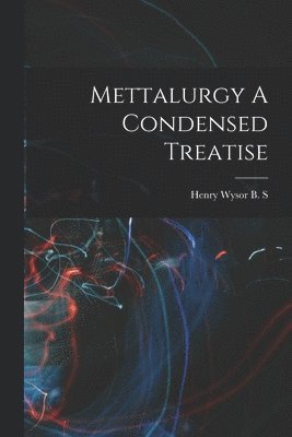 bokomslag Mettalurgy A Condensed Treatise