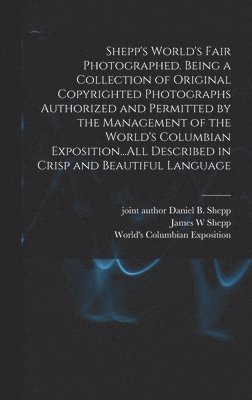 Shepp's World's Fair Photographed. Being a Collection of Original Copyrighted Photographs Authorized and Permitted by the Management of the World's Columbian Exposition...All Described in Crisp and 1