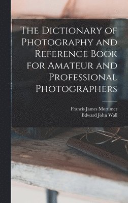 bokomslag The Dictionary of Photography and Reference Book for Amateur and Professional Photographers