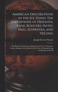 bokomslag American Explorations in the ice Zones. The Expeditions of DeHaven, Kane, Rodgers, Hayes, Hall, Schwatka, and DeLong; the Relief Voyages for the Jeannette by the U.S. Steamers Corwin, Rodgers, and ...