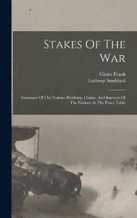 bokomslag Stakes Of The War; Summary Of The Various Problems, Claims, And Interests Of The Nations At The Peace Table