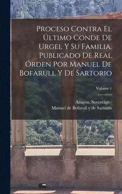 bokomslag Proceso contra el último conde de Urgel y su familia. Publicado de real órden por Manuel de Bofarull y de Sartorio; Volume 1